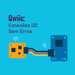Qwiic: Conectores I2C que Simplificam Seus Projetos